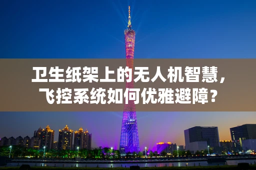 卫生纸架上的无人机智慧，飞控系统如何优雅避障？