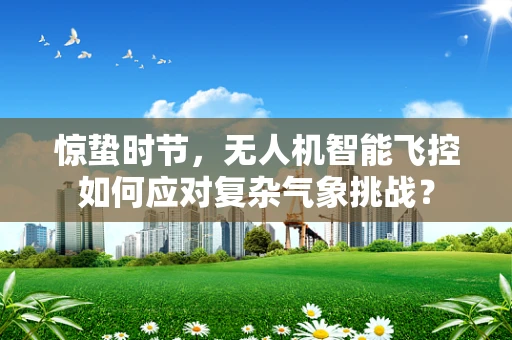 惊蛰时节，无人机智能飞控如何应对复杂气象挑战？