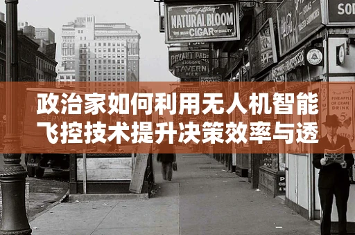 政治家如何利用无人机智能飞控技术提升决策效率与透明度？