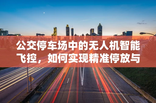公交停车场中的无人机智能飞控，如何实现精准停放与安全监控？