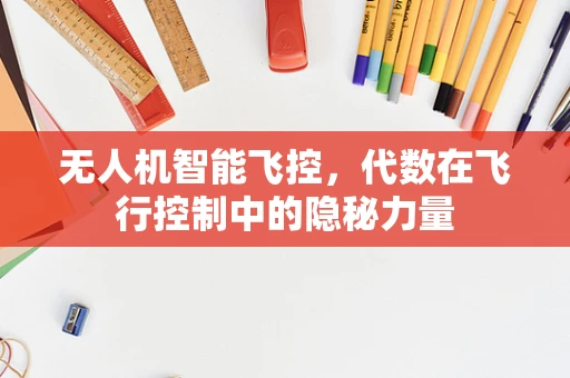 无人机智能飞控，代数在飞行控制中的隐秘力量