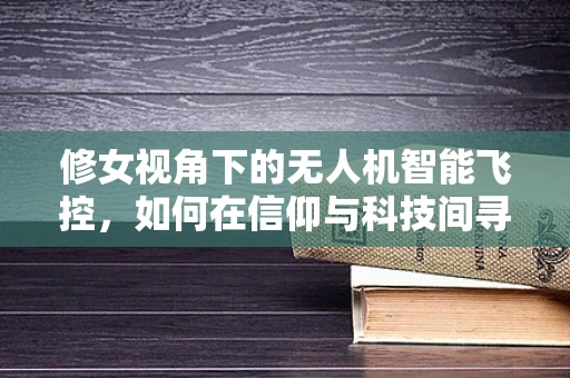 修女视角下的无人机智能飞控，如何在信仰与科技间寻找平衡？