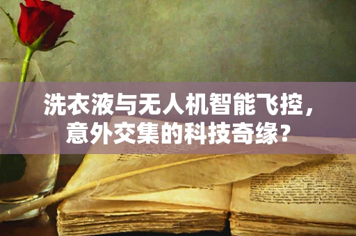 洗衣液与无人机智能飞控，意外交集的科技奇缘？