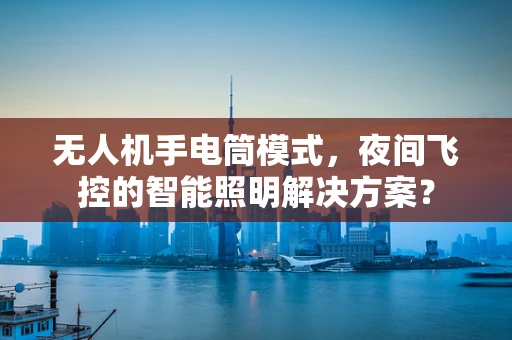 无人机手电筒模式，夜间飞控的智能照明解决方案？