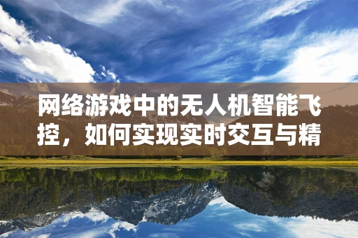 网络游戏中的无人机智能飞控，如何实现实时交互与精准控制？