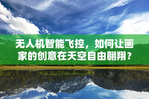 无人机智能飞控，如何让画家的创意在天空自由翱翔？