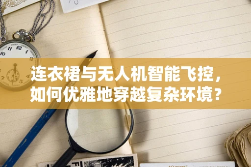 连衣裙与无人机智能飞控，如何优雅地穿越复杂环境？