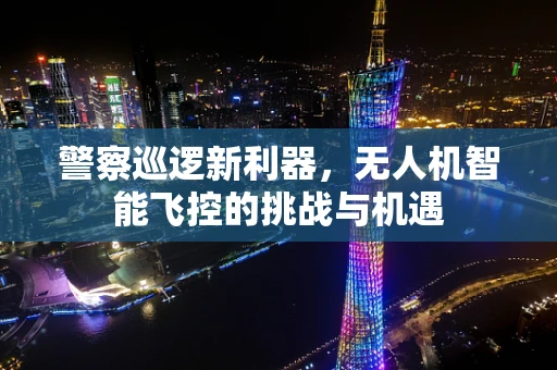 警察巡逻新利器，无人机智能飞控的挑战与机遇