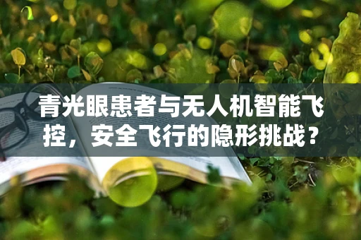 青光眼患者与无人机智能飞控，安全飞行的隐形挑战？