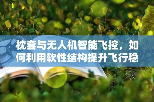 枕套与无人机智能飞控，如何利用软性结构提升飞行稳定性？