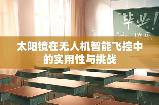 太阳镜在无人机智能飞控中的实用性与挑战