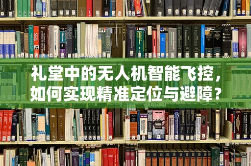 礼堂中的无人机智能飞控，如何实现精准定位与避障？