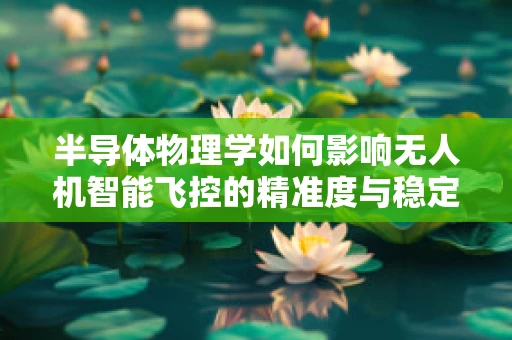 半导体物理学如何影响无人机智能飞控的精准度与稳定性？