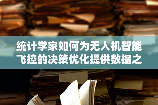 统计学家如何为无人机智能飞控的决策优化提供数据之眼？