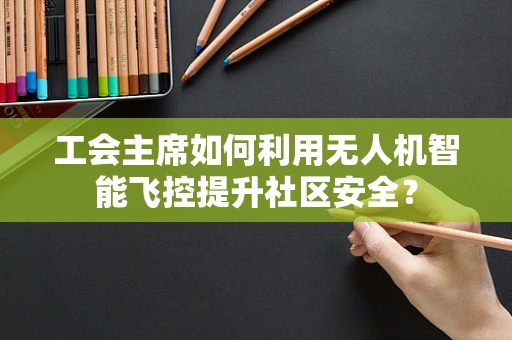 工会主席如何利用无人机智能飞控提升社区安全？
