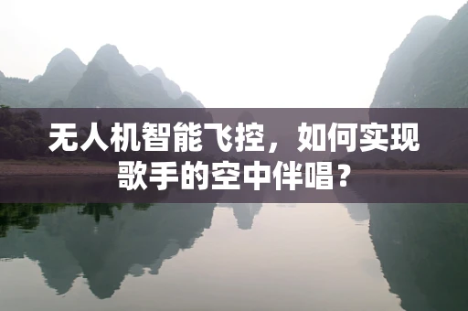 无人机智能飞控，如何实现歌手的空中伴唱？