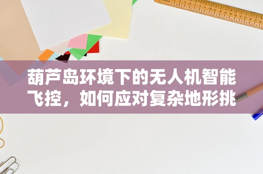 葫芦岛环境下的无人机智能飞控，如何应对复杂地形挑战？
