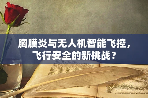 胸膜炎与无人机智能飞控，飞行安全的新挑战？