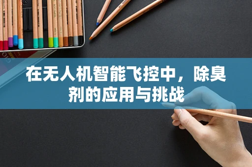 在无人机智能飞控中，除臭剂的应用与挑战