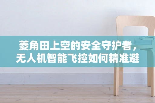 菱角田上空的安全守护者，无人机智能飞控如何精准避障？