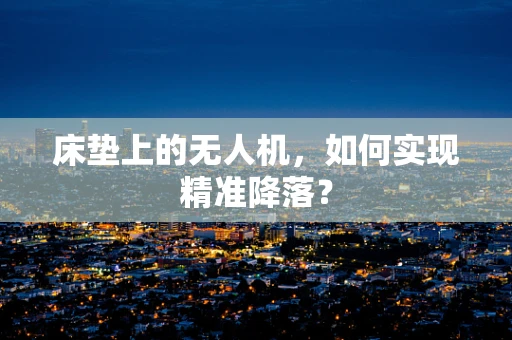 床垫上的无人机，如何实现精准降落？
