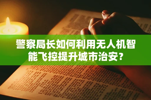 警察局长如何利用无人机智能飞控提升城市治安？