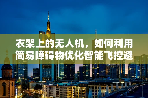 衣架上的无人机，如何利用简易障碍物优化智能飞控避障性能？