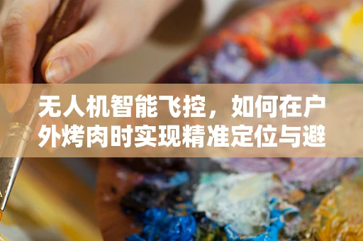 无人机智能飞控，如何在户外烤肉时实现精准定位与避障？