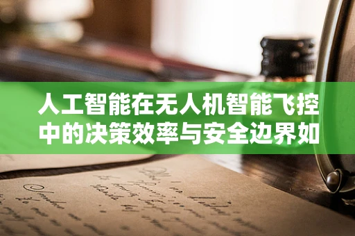人工智能在无人机智能飞控中的决策效率与安全边界如何平衡？