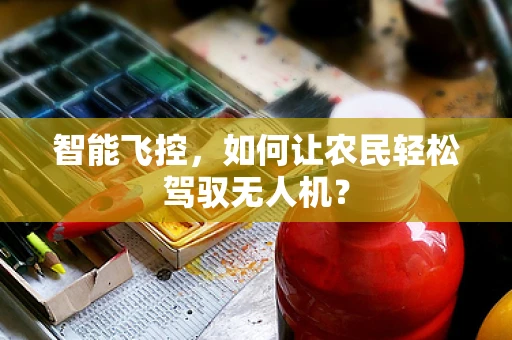 智能飞控，如何让农民轻松驾驭无人机？