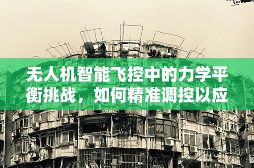无人机智能飞控中的力学平衡挑战，如何精准调控以应对复杂环境？