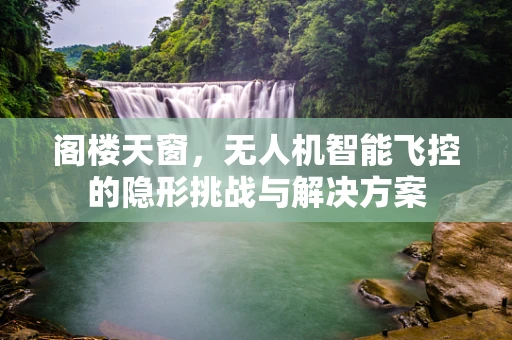 阁楼天窗，无人机智能飞控的隐形挑战与解决方案
