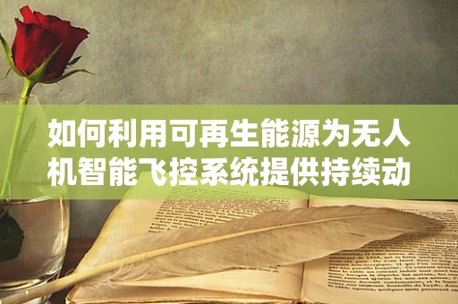 如何利用可再生能源为无人机智能飞控系统提供持续动力？