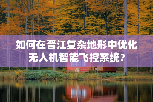 如何在晋江复杂地形中优化无人机智能飞控系统？