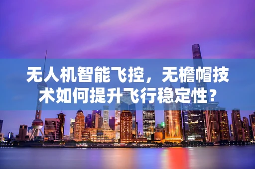 无人机智能飞控，无檐帽技术如何提升飞行稳定性？