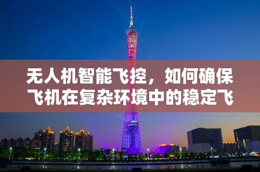无人机智能飞控，如何确保飞机在复杂环境中的稳定飞行？