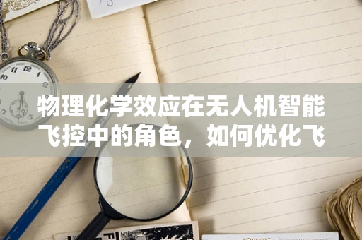 物理化学效应在无人机智能飞控中的角色，如何优化飞行稳定性？