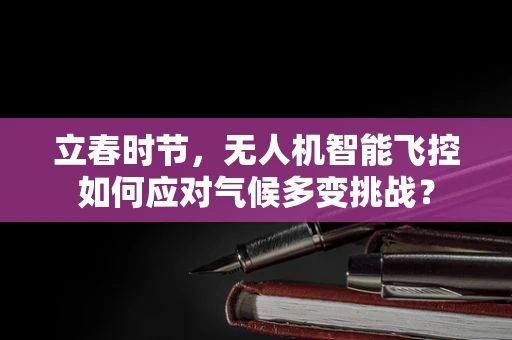 立春时节，无人机智能飞控如何应对气候多变挑战？