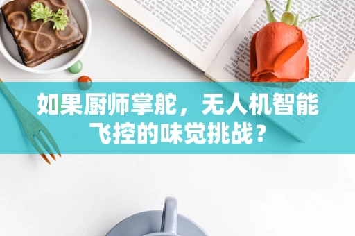 如果厨师掌舵，无人机智能飞控的味觉挑战？