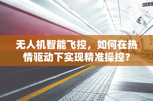 无人机智能飞控，如何在热情驱动下实现精准操控？
