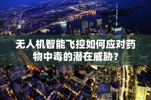 无人机智能飞控如何应对药物中毒的潜在威胁？