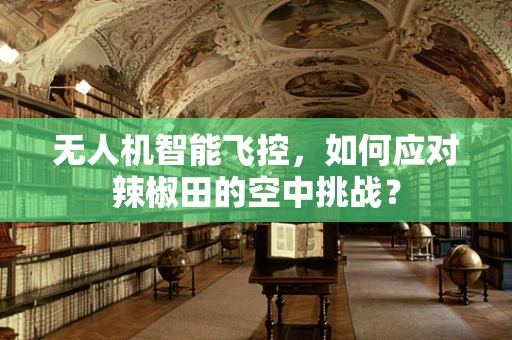 无人机智能飞控，如何应对辣椒田的空中挑战？