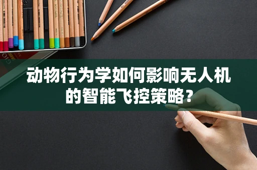 动物行为学如何影响无人机的智能飞控策略？