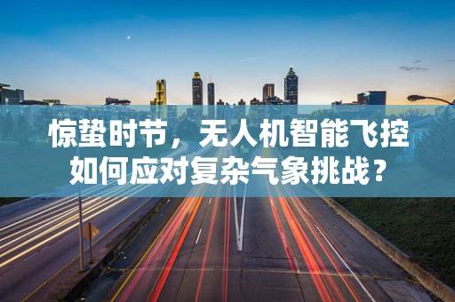 惊蛰时节，无人机智能飞控如何应对复杂气象挑战？
