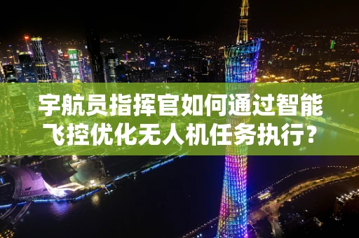 宇航员指挥官如何通过智能飞控优化无人机任务执行？