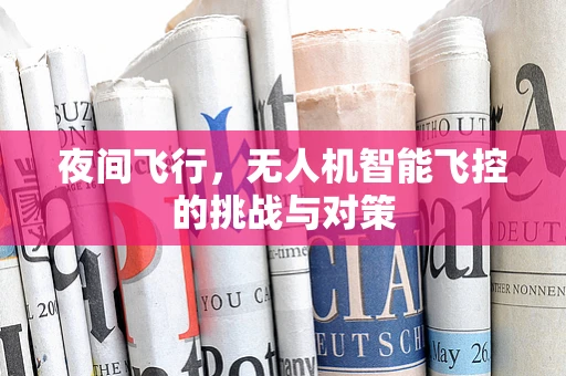 夜间飞行，无人机智能飞控的挑战与对策