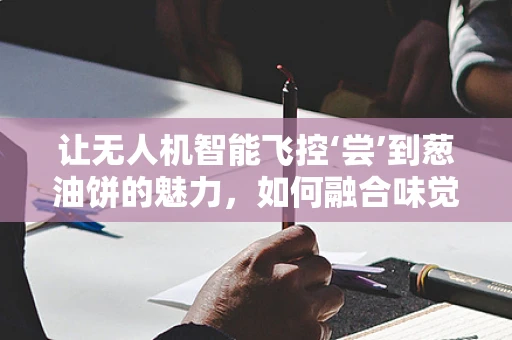 让无人机智能飞控‘尝’到葱油饼的魅力，如何融合味觉与飞行控制？