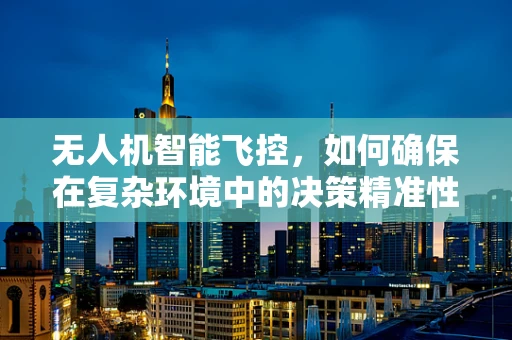 无人机智能飞控，如何确保在复杂环境中的决策精准性？