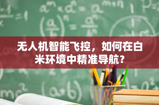 无人机智能飞控，如何在白米环境中精准导航？