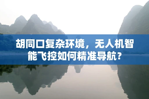 胡同口复杂环境，无人机智能飞控如何精准导航？